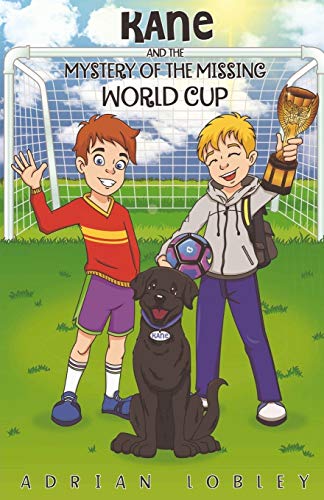 Kane and the Mystery of the Missing World Cup: A football adventure story for children aged 7-10 years Kane and the Mystery of the Missing World Cup: A football adventure story for children aged 7-10 years