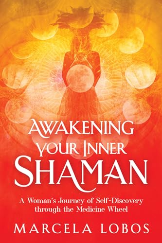 Awakening Your Inner Shaman: A Woman's Journey of Self-discovery Through the Medicine Wheel