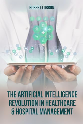 The Artificial Intelligence Revolution in Healthcare & Hospital Management von Self - Publish
