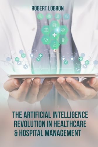 The Artificial Intelligence Revolution in Healthcare & Hospital Management von Self - Publish