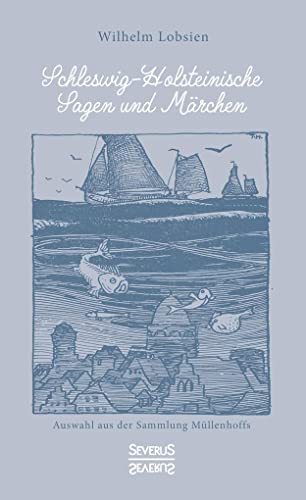 Schleswig-Holsteinische Sagen und Märchen: Auswahl aus der Sammlung Müllenhoffs Schleswig-Holsteinische Sagen und Märchen: Auswahl aus der Sammlung Müllenhoffs von Severus Verlag