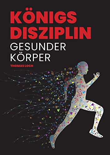 Königsdisziplin Gesunder Körper: Den Traum von einem gesunden, fitten und leistungsfähigen Körper verwirklichen