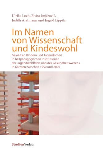 Im Namen von Wissenschaft und Kindeswohl: Gewalt an Kindern und Jugendlichen in heilpädagogischen Institutionen der Jugendwohlfahrt und des Gesundheitswesens in Kärnten zwischen 1950 und 2000 Im Namen von Wissenschaft und Kindeswohl: Gewalt an Kindern und Jugendlichen in heilpädagogischen Institutionen der Jugendwohlfahrt und des Gesundheitswesens in Kärnten zwischen 1950 und 2000
