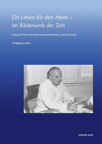 Ein Leben für den Atem - im Räderwerk der Zeit: Weg und Werk des Reformarztes Johannes Ludwig Schmitt (zeitpunkt musik) von Reichert Verlag