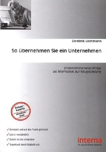 So Übernehmen Sie ein Unternehmen: Existenzgründung auf die andere Art — übernehmen Sie doch einfach eine Firma: Unternehmensnachfolge als Alternative zur Neugründung von Verlag interna GmbH