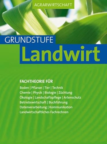 Agrarwirtschaft Grundstufe Landwirt: Fachtheorie für Boden Pflanze, Tier, Technik, Chemie, Physik, Biologie: Fachtheorie für: Boden Pflanze, Tier, ... landwirtschaftliches Fachrechnen