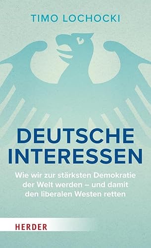 Deutsche Interessen: Wie wir zur stärksten Demokratie der Welt werden – und damit den liberalen Westen retten Deutsche Interessen: Wie wir zur stärksten Demokratie der Welt werden – und damit den liberalen Westen retten