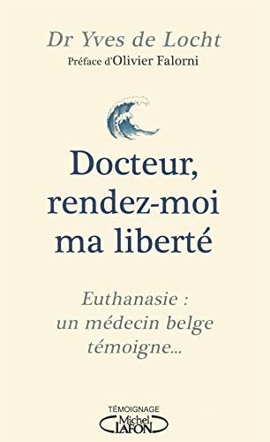 Docteur, rendez-moi ma liberté - Euthanasie : un médecin belge témoigne...