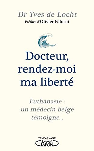 Docteur, rendez-moi ma liberté - Euthanasie : un médecin belge témoigne...