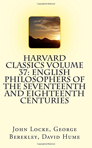 Harvard Classics Volume 37: English Philosophers of the Seventeenth and Eighteenth Centuries: Locke, Berkeley, Hume Harvard Classics Volume 37: English Philosophers of the Seventeenth and Eighteenth Centuries: Locke, Berkeley, Hume