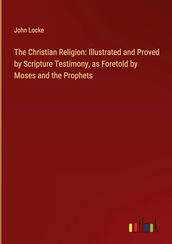 The Christian Religion: Illustrated and Proved by Scripture Testimony, as Foretold by Moses and the Prophets von Outlook Verlag