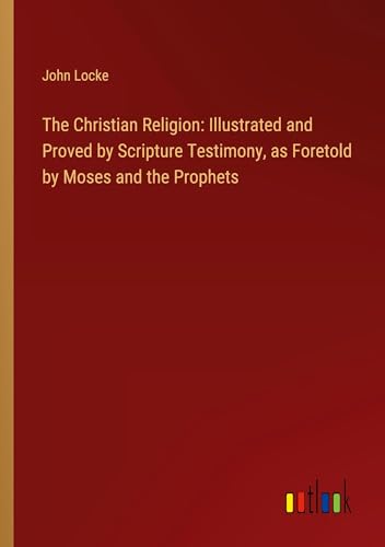 The Christian Religion: Illustrated and Proved by Scripture Testimony, as Foretold by Moses and the Prophets von Outlook Verlag