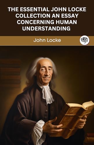 The Essential John Locke Collection: An Essay Concerning Human Understanding (Complete) The First & Second Treatises of Government von Grapevine
