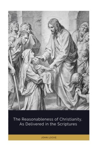 The Reasonableness of Christianity, As Delivered in the Scriptures von CreateSpace Independent Publishing Platform