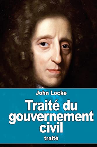 Traité du gouvernement civil: De sa véritable origine, de son étendue et de sa fin von CREATESPACE
