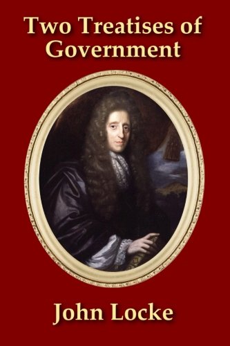 Two Treatises of Government: In the Former, The False Principles, and Foundation of Sir Robert Filmer, and His Followers, Are Detected and Overthrown. ... - With a new Introduction by James Elston von CreateSpace Independent Publishing Platform