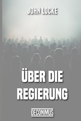 Über die Regierung: Ein Essay über den wahren Ursprung, die Ausdehnung und das Ziel der Regierung von Independently published