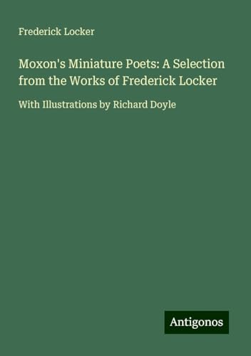 Moxon's Miniature Poets: A Selection from the Works of Frederick Locker: With Illustrations by Richard Doyle von Antigonos Verlag