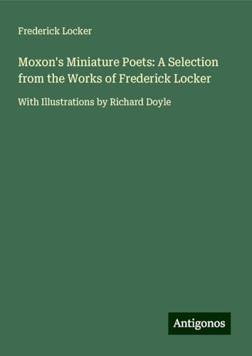 Moxon's Miniature Poets: A Selection from the Works of Frederick Locker: With Illustrations by Richard Doyle von Antigonos Verlag