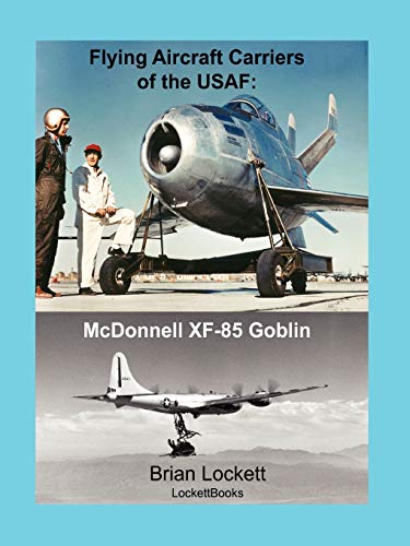 Flying Aircraft Carriers of the USAF: McDonnell XF-85 Goblin von Brian Lockett