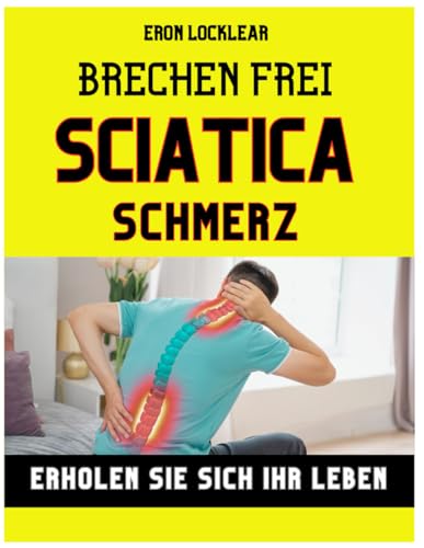Brechen frei von Sciatica Schmerz: Erholen Sie sich Ihr Leben, indem Sie das Leiden in Stärke verwandeln, effektive Pflegestrategien von Independently published