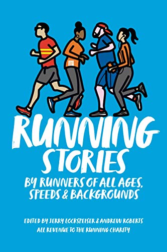 RUNNING STORIES: BY RUNNERS OF ALL AGES, SPEEDS AND BACKGROUNDS RUNNING STORIES: BY RUNNERS OF ALL AGES, SPEEDS AND BACKGROUNDS
