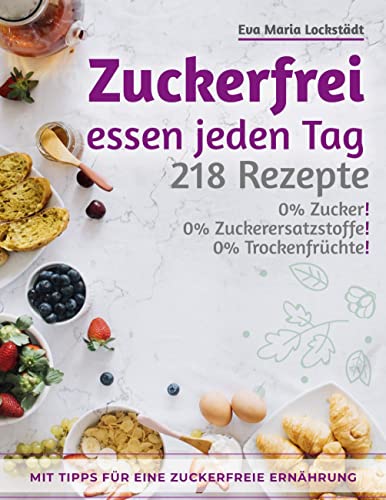 Zuckerfrei essen jeden Tag: 218 Rezepte ohne Zucker von Books on Demand GmbH
