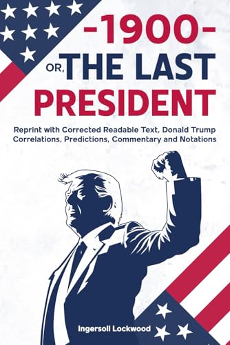 —1900— OR, THE LAST PRESIDENT: Reprint with Corrected Readable Text, Donald Trump Correlations, Predictions, Commentary and Notations —1900— OR, THE LAST PRESIDENT: Reprint with Corrected Readable Text, Donald Trump Correlations, Predictions, Commentary and Notations von Independently published