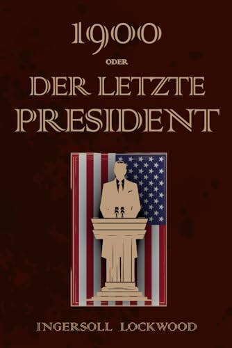 1900 - Oder, Der Letzte President: 1900 Or, the last President Deutsche Übersetzung von Independently published