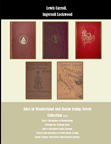 Alice in Wonderland and Baron Trump Novels Collection (5x1): Alice's Adventures in Wonderland, Through the Looking-glass, Alice's Adventures Under ... Baron Trumps’ Marvellous Underground Journey.