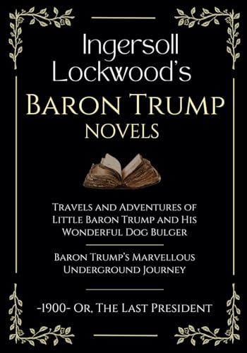 Ingersoll Lockwood's Baron Trump Novels: Travels and Adventures of Little Baron Trump | Baron Trump’s Marvellous Underground Journey | -1900- Or, The Last President Ingersoll Lockwood's Baron Trump Novels: Travels and Adventures of Little Baron Trump | Baron Trump’s Marvellous Underground Journey | -1900- Or, The Last President von Independently published