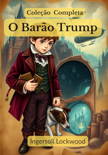 O Barão Trump; Coleção Completa: ✧ Viagens e Aventuras do Pequeno Barão Trump e Seu Maravilhoso Cão Bulger ✧ A Maravilhosa Viagem Subterrânea do Barão Trump ✧ 1900; ou, O Último Presidente O Barão Trump; Coleção Completa: ✧ Viagens e Aventuras do Pequeno Barão Trump e Seu Maravilhoso Cão Bulger ✧ A Maravilhosa Viagem Subterrânea do Barão Trump ✧ 1900; ou, O Último Presidente von Independently published