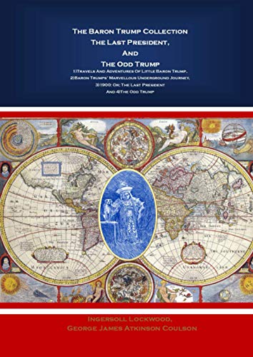 The Baron Trump Collection The Last President, And The Odd Trump: 1)Travels And Adventures Of Little Baron Trump, 2)Baron Trumps’ Marvellous ... Or; The Last President And 4)The Odd Trump