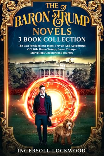 The Baron Trump Novels, 3 Book Collection: The Last President (Or 1900), Travels And Adventures Of Little Baron Trump, Baron Trump's Marvellous Underground Journey von Independently published