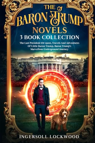 The Baron Trump Novels, 3 Book Collection: The Last President (Or 1900), Travels And Adventures Of Little Baron Trump, Baron Trump's Marvellous Underground Journey von Independently published