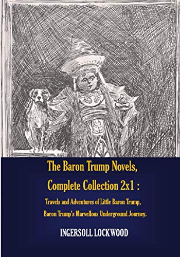The Baron Trump Novels, Complete Collection 2x1 : Travels and Adventures of Little Baron Trump, Baron Trump's Marvellous Underground Journey. The Baron Trump Novels, Complete Collection 2x1 : Travels and Adventures of Little Baron Trump, Baron Trump's Marvellous Underground Journey. von Independently published