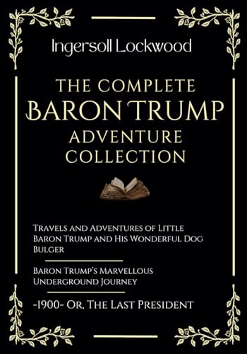 The Complete Baron Trump Adventure Collection: Travels and Adventures of Little Baron Trump | Baron Trump’s Marvellous Underground Journey | -1900- Or, The Last President von Independently published