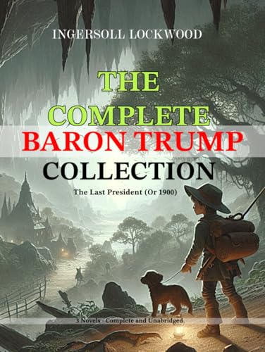 The Complete Baron Trump Collection and The Last President (Or 1900) by Ingersoll Lockwood: 3 Novels - Complete and Unabridged von Independently published