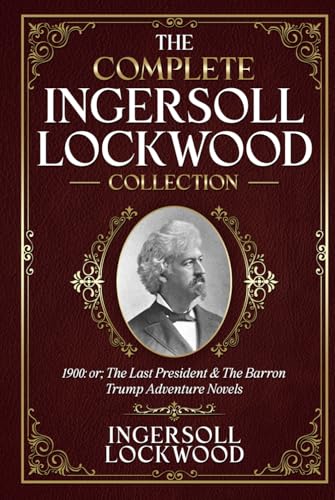 The Complete Ingersoll Lockwood Collection: 1900: or; The Last President & The Barron Trump Adventure Novels (Illustrated) von Independently published