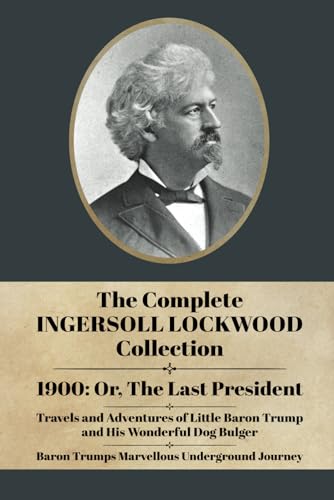 The Complete Ingersoll Lockwood Collection: 1900: or; The Last President & The Barron Trump Adventure Novels The Complete Ingersoll Lockwood Collection: 1900: or; The Last President & The Barron Trump Adventure Novels