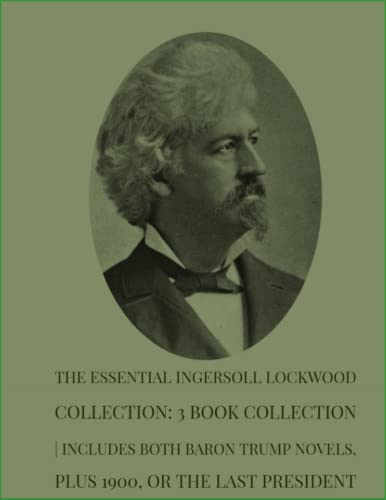 The Essential Ingersoll Lockwood Collection: 3 Book Collection | Includes Both Baron Trump Novels, Plus 1900, Or the Last President The Essential Ingersoll Lockwood Collection: 3 Book Collection | Includes Both Baron Trump Novels, Plus 1900, Or the Last President