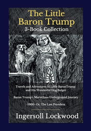 The Little Baron Trump 3-Book Collection: Travels and Adventures of Little BaronTrump and His Wonderful Dog Bulger | Baron Trump’s Marvellous Underground Journey | -1900- Or, The Last President The Little Baron Trump 3-Book Collection: Travels and Adventures of Little BaronTrump and His Wonderful Dog Bulger | Baron Trump’s Marvellous Underground Journey | -1900- Or, The Last President von Independently published