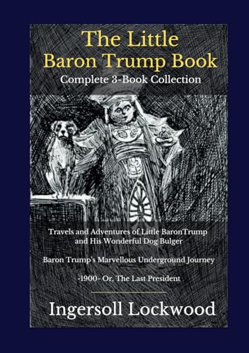 The Little Baron Trump Book Complete 3-Book Collection: Travels and Adventures of Little BaronTrump and His Wonderful Dog Bulger | Baron Trump’s ... Journey | -1900- Or, The Last President The Little Baron Trump Book Complete 3-Book Collection: Travels and Adventures of Little BaronTrump and His Wonderful Dog Bulger | Baron Trump’s ... Journey | -1900- Or, The Last President von Independently published