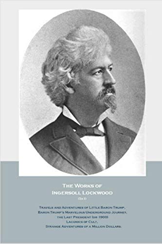 The Works of Ingersoll Lockwood (5x1): Travels and Adventures of Little Baron Trump, Baron Trump's Marvelous Underground Journey, the Last ... Strange Adventures of a Million Dollars.