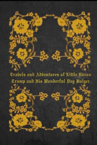 Travels and Adventures of Little Baron Trump and His Wonderful Dog Bulger: Travels and Adventures of Little Baron Trump and His Wonderful Dog Bulger Travels and Adventures of Little Baron Trump and His Wonderful Dog Bulger: Travels and Adventures of Little Baron Trump and His Wonderful Dog Bulger von Independently published