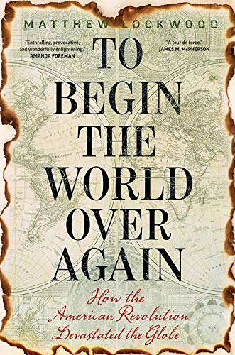 To Begin the World Over Again: How the American Revolution Devastated the Globe von Yale University Press