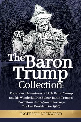 The Baron Trump Collection: Complete 3-Book Collection - Ingersoll Lockwood's Time Travel Novels: Travels and Adventures of Little Baron Trump with ... Journey | The Last President (1896) von Independently published