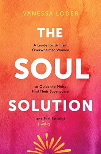 The Soul Solution: A Guide for Brilliant, Overwhelmed Women to Quiet the Noise, Find Their Superpower, and Finally Feel Satisfied von Sounds True Inc