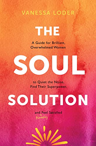 The Soul Solution: A Guide for Brilliant, Overwhelmed Women to Quiet the Noise, Find Their Superpower, and Finally Feel Satisfied von Sounds True