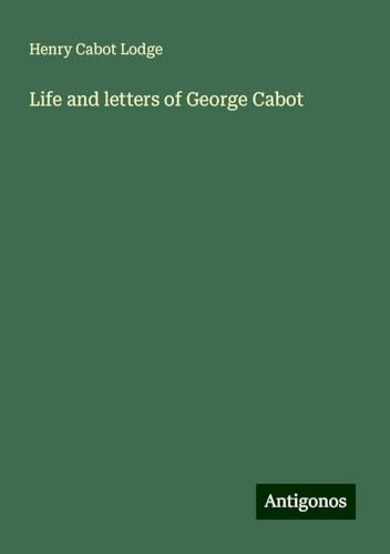 Life and letters of George Cabot von Antigonos Verlag